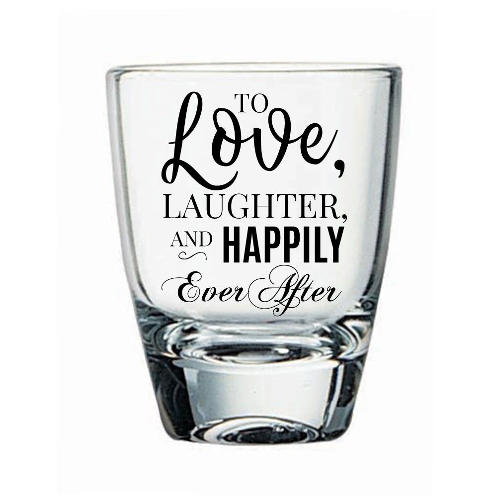 To Love, laughter and happily ever after shot glass